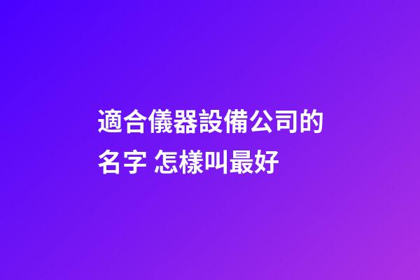 適合儀器設備公司的名字 怎樣叫最好-第1張-公司起名-玄機派